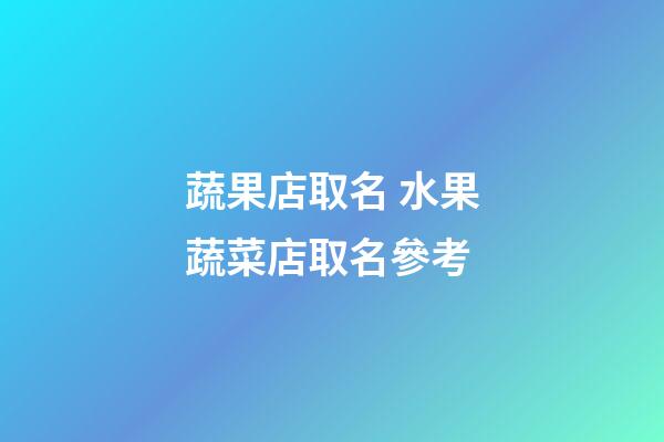 蔬果店取名 水果蔬菜店取名參考-第1張-店鋪起名-玄機派